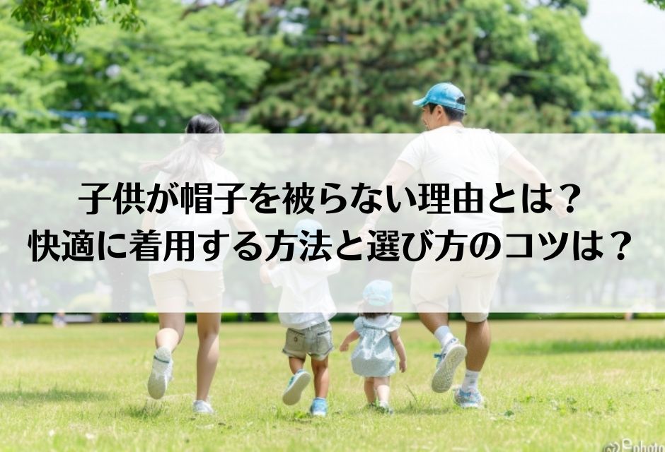 子供が帽子を被らない理由とは？快適に着用する方法と選び方のコツは？